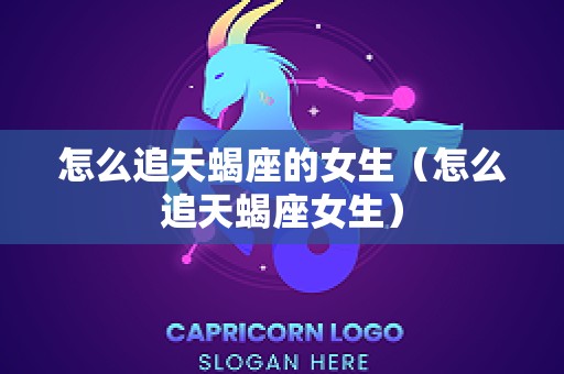 怎么追天蝎座的女生（怎么追天蝎座女生）
