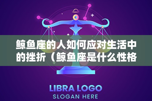 鲸鱼座的人如何应对生活中的挫折（鲸鱼座是什么性格）