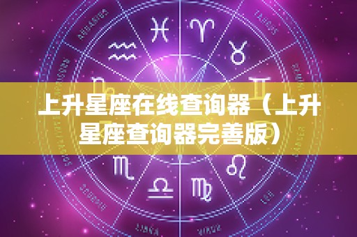 上升星座在线查询器（上升星座查询器完善版）