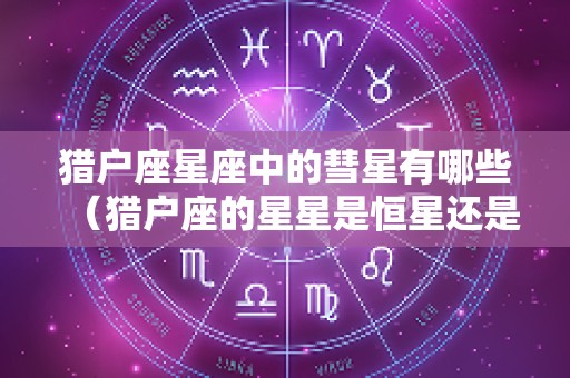 猎户座星座中的彗星有哪些（猎户座的星星是恒星还是行星）