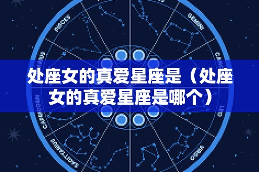 处座女的真爱星座是（处座女的真爱星座是哪个）