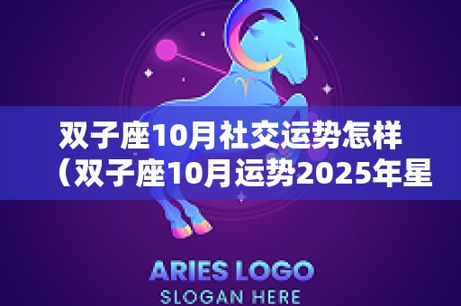 双子座10月社交运势怎样（双子座10月运势2025年星座屋）