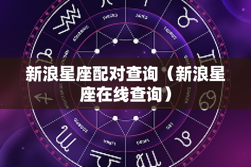 新浪星座配对查询（新浪星座在线查询）