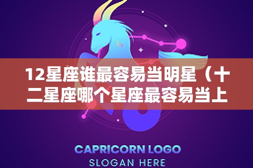 12星座谁最容易当明星（十二星座哪个星座最容易当上明星）