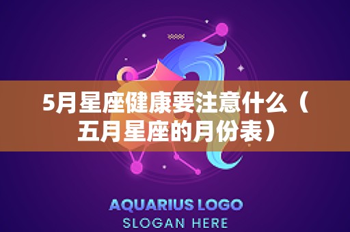 5月星座健康要注意什么（五月星座的月份表）