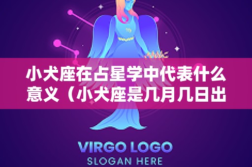 小犬座在占星学中代表什么意义（小犬座是几月几日出生）