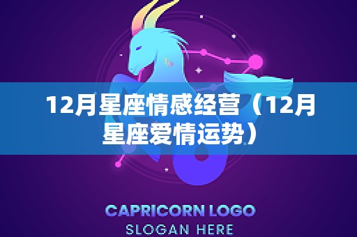 12月星座情感经营（12月星座爱情运势）