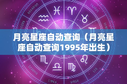 月亮星座自动查询（月亮星座自动查询1995年出生）