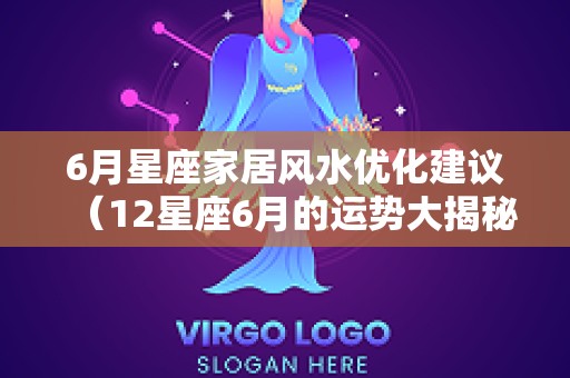 6月星座家居风水优化建议（12星座6月的运势大揭秘前篇）