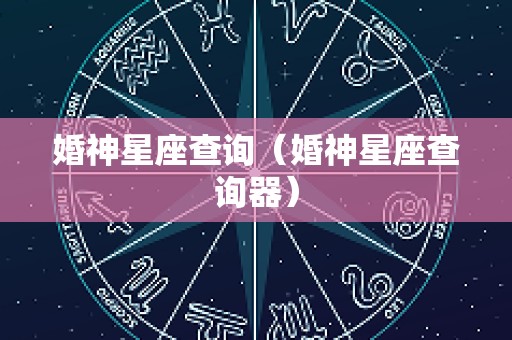婚神星座查询（婚神星座查询器）