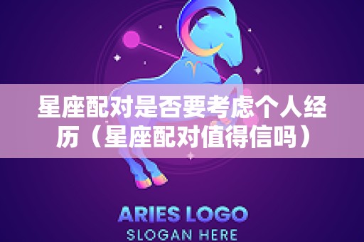 星座配对是否要考虑个人经历（星座配对值得信吗）