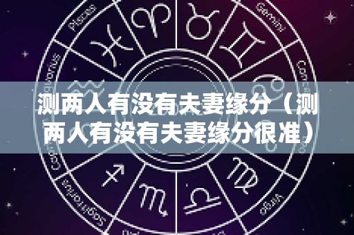 测两人有没有夫妻缘分（测两人有没有夫妻缘分很准）