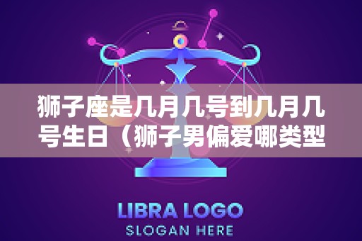 狮子座是几月几号到几月几号生日（狮子男偏爱哪类型女生）