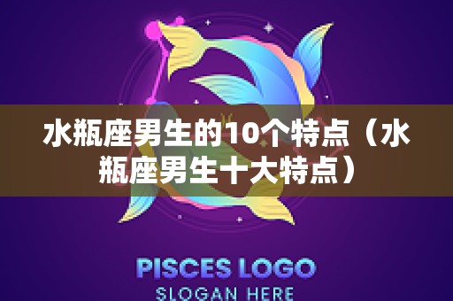 水瓶座男生的10个特点（水瓶座男生十大特点）