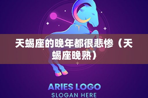 天蝎座的晚年都很悲惨（天蝎座晚熟）