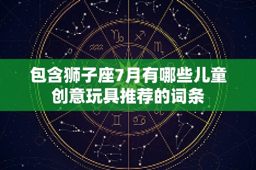 包含狮子座7月有哪些儿童创意玩具推荐的词条