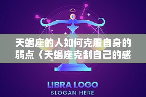 天蝎座的人如何克服自身的弱点（天蝎座克制自己的感情）