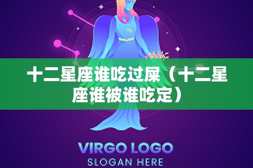 十二星座谁吃过屎（十二星座谁被谁吃定）