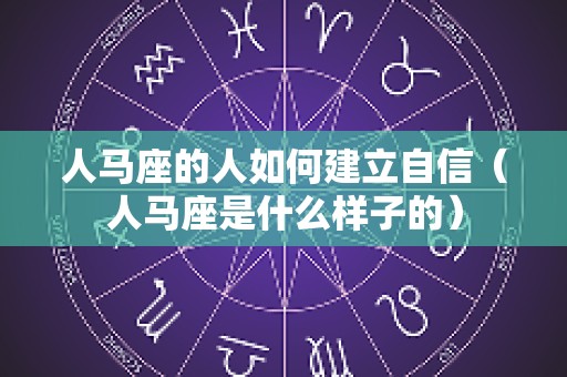 人马座的人如何建立自信（人马座是什么样子的）