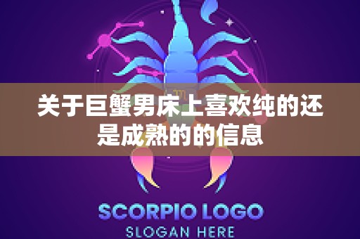 关于巨蟹男床上喜欢纯的还是成熟的的信息