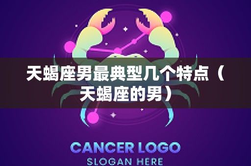 天蝎座男最典型几个特点（天蝎座的男）
