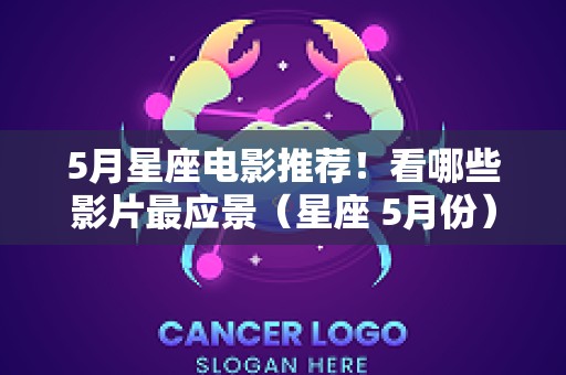 5月星座电影推荐！看哪些影片最应景（星座 5月份）