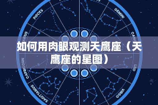 如何用肉眼观测天鹰座（天鹰座的星图）