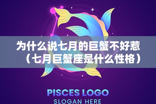 为什么说七月的巨蟹不好惹（七月巨蟹座是什么性格）