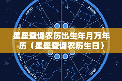 星座查询农历出生年月万年历（星座查询农历生日）