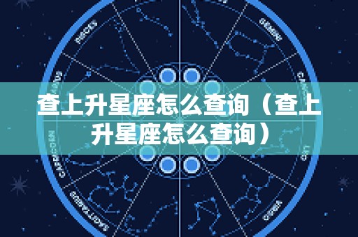 查上升星座怎么查询（查上升星座怎么查询）