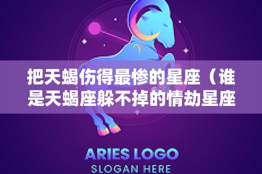 把天蝎伤得最惨的星座（谁是天蝎座躲不掉的情劫星座）