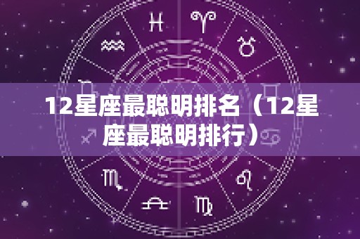 12星座最聪明排名（12星座最聪明排行）