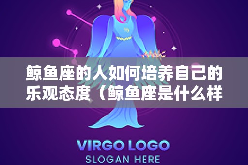 鲸鱼座的人如何培养自己的乐观态度（鲸鱼座是什么样子的）