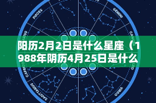 阳历2月2日是什么星座（1988年阴历4月25日是什么星座）