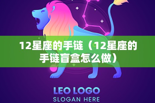 12星座的手链（12星座的手链盲盒怎么做）