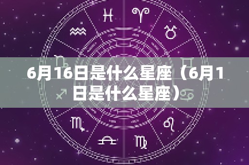 6月16日是什么星座（6月1日是什么星座）