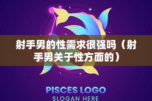 射手男的性需求很强吗（射手男关于性方面的）
