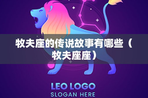 牧夫座的传说故事有哪些（牧夫座座）