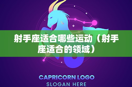 射手座适合哪些运动（射手座适合的领域）