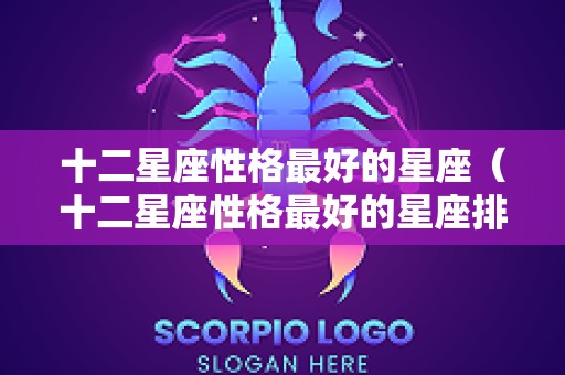 十二星座性格最好的星座（十二星座性格最好的星座排名）
