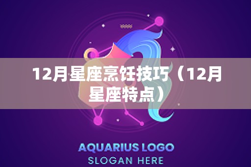 12月星座烹饪技巧（12月星座特点）
