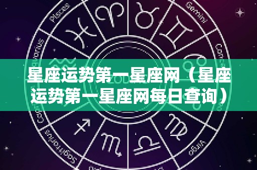 星座运势第一星座网（星座运势第一星座网每日查询）