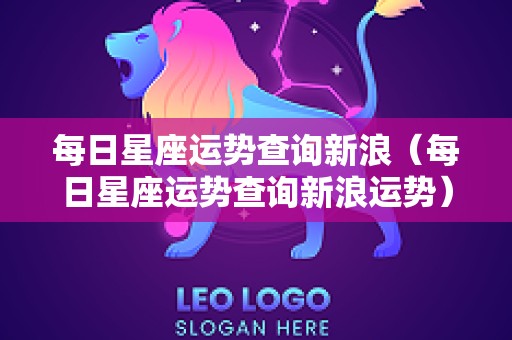 每日星座运势查询新浪（每日星座运势查询新浪运势）