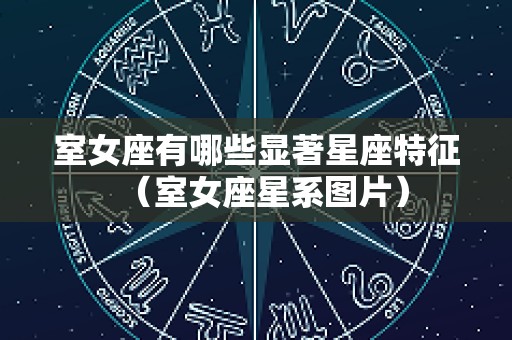 室女座有哪些显著星座特征（室女座星系图片）