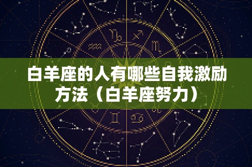 白羊座的人有哪些自我激励方法（白羊座努力）