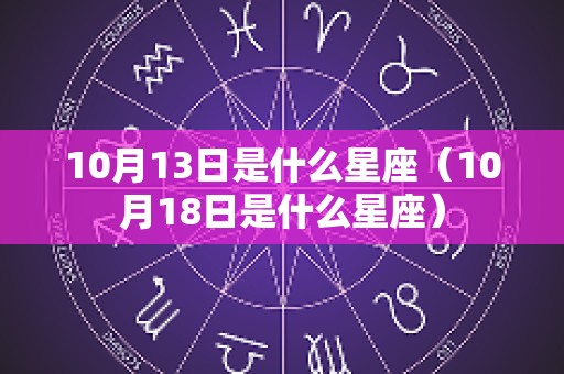 10月13日是什么星座（10月18日是什么星座）
