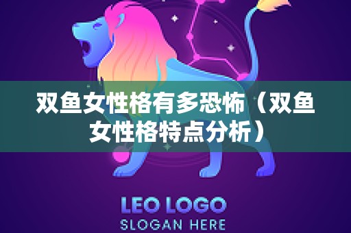 双鱼女性格有多恐怖（双鱼女性格特点分析）
