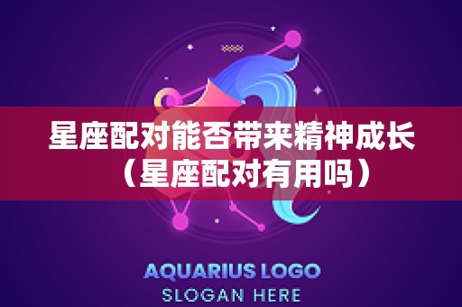星座配对能否带来精神成长（星座配对有用吗）