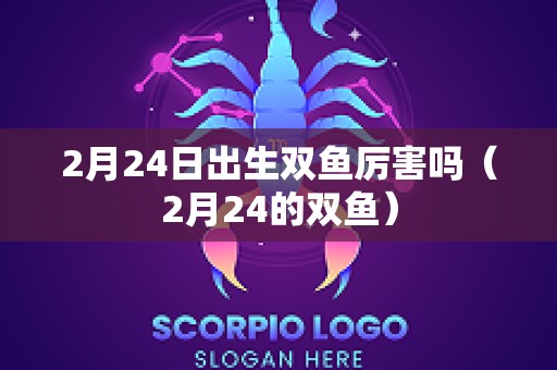 2月24日出生双鱼厉害吗（2月24的双鱼）