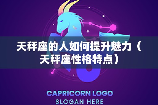 天秤座的人如何提升魅力（天秤座性格特点）